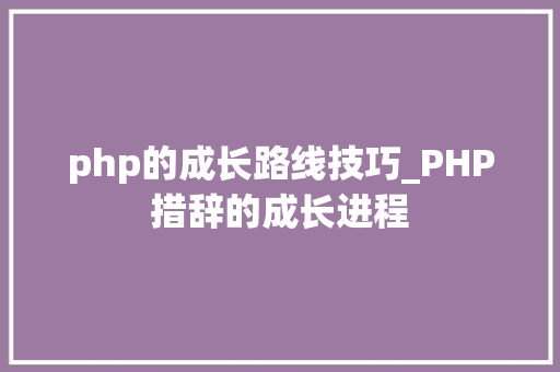 php的成长路线技巧_PHP措辞的成长进程