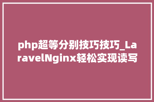 php超等分别技巧技巧_LaravelNginx轻松实现读写分离负载均衡网站并发能力提升N倍
