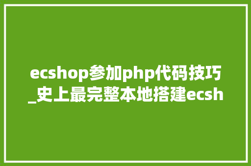 ecshop参加php代码技巧_史上最完整本地搭建ecshop教程