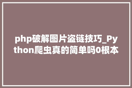 php破解图片盗链技巧_Python爬虫真的简单吗0根本入门项目之抓取MM照片。。