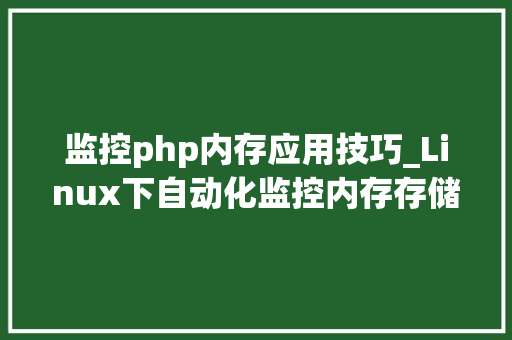 监控php内存应用技巧_Linux下自动化监控内存存储空间