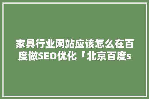 家具行业网站应该怎么在百度做SEO优化「北京百度seo自然优化公司」