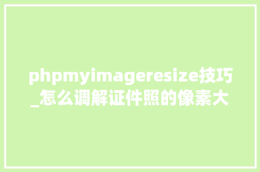 phpmyimageresize技巧_怎么调解证件照的像素大年夜小