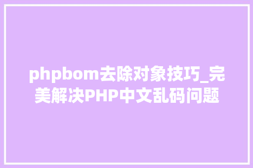 phpbom去除对象技巧_完美解决PHP中文乱码问题