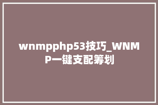 wnmpphp53技巧_WNMP一键支配筹划