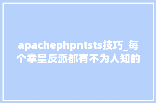 apachephpntsts技巧_每个拳皇反派都有不为人知的秘密 杰斯原来是个超级富二代