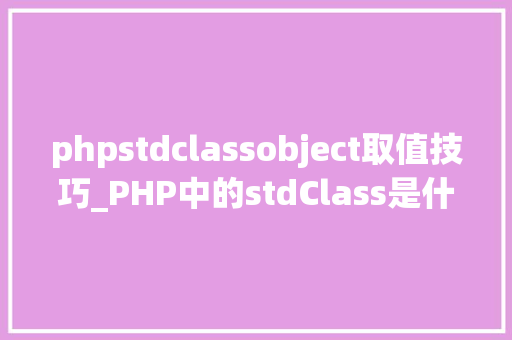 phpstdclassobject取值技巧_PHP中的stdClass是什么