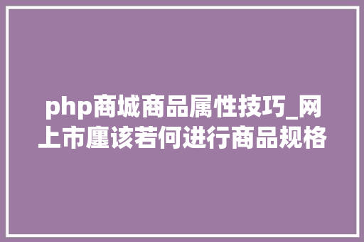 php商城商品属性技巧_网上市廛该若何进行商品规格属性设计