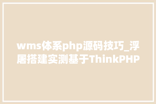 wms体系php源码技巧_浮屠搭建实测基于ThinkPHP51的wms进销库存源码