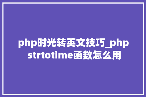 php时光转英文技巧_php strtotime函数怎么用