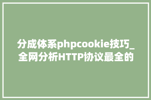 分成体系phpcookie技巧_全网分析HTTP协议最全的一篇文章轨范员赶紧收藏