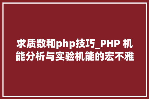 求质数和php技巧_PHP 机能分析与实验机能的宏不雅观分析