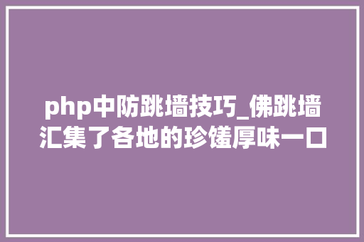 php中防跳墙技巧_佛跳墙汇集了各地的珍馐厚味一口咬下仿佛走遍了万水千山