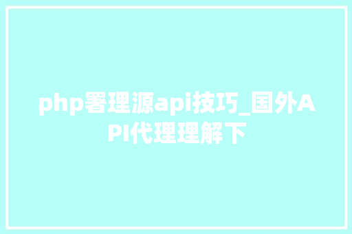 php署理源api技巧_国外API代理理解下