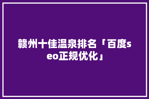 赣州十佳温泉排名「百度seo正规优化」