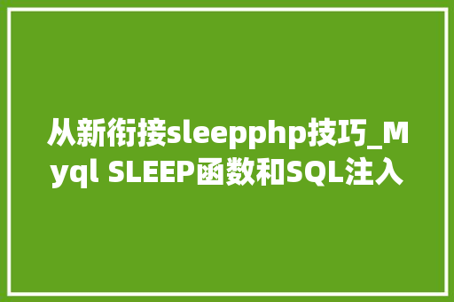从新衔接sleepphp技巧_Myql SLEEP函数和SQL注入