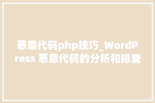 恶意代码php技巧_WordPress 恶意代码的分析和排查方法