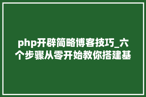 php开辟简略博客技巧_六个步骤从零开始教你搭建基于WordPress的小我博客