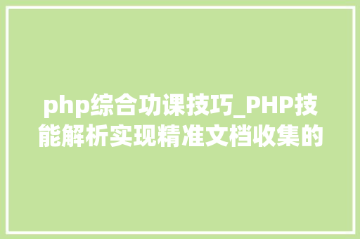 php综合功课技巧_PHP技能解析实现精准文档收集的策略与实践