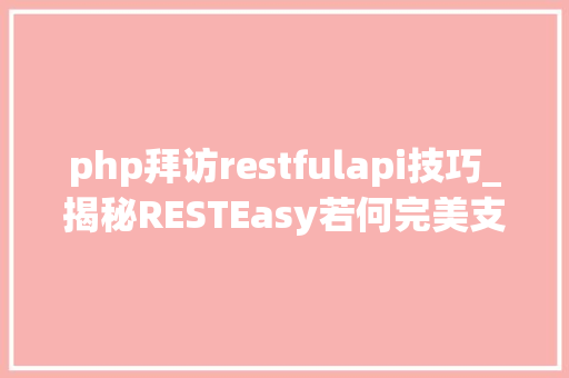 php拜访restfulapi技巧_揭秘RESTEasy若何完美支持JAVA 微做事中的多种数据格式