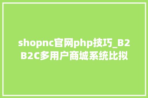 shopnc官网php技巧_B2B2C多用户商城系统比拟