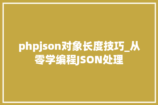 phpjson对象长度技巧_从零学编程JSON处理