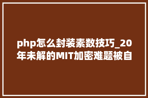 php怎么封装素数技巧_20年未解的MIT加密难题被自学成才的轨范员破解比估量早15年