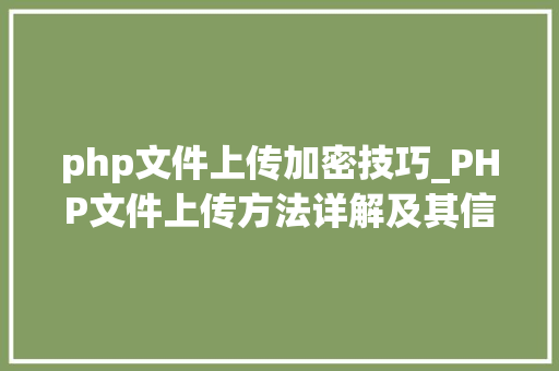 php文件上传加密技巧_PHP文件上传方法详解及其信息解析附视频