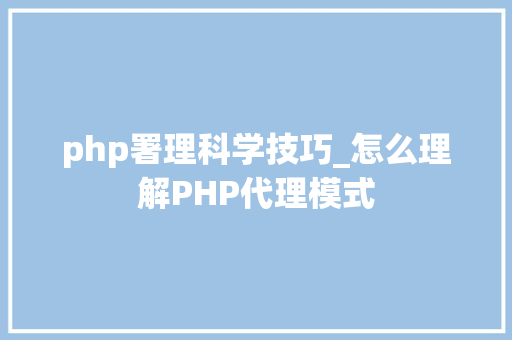 php署理科学技巧_怎么理解PHP代理模式