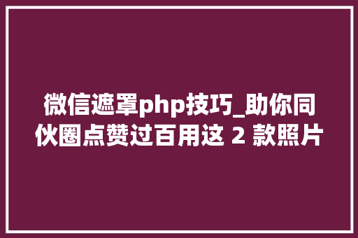 微信遮罩php技巧_助你同伙圈点赞过百用这 2 款照片编辑 App制作文字遮罩图