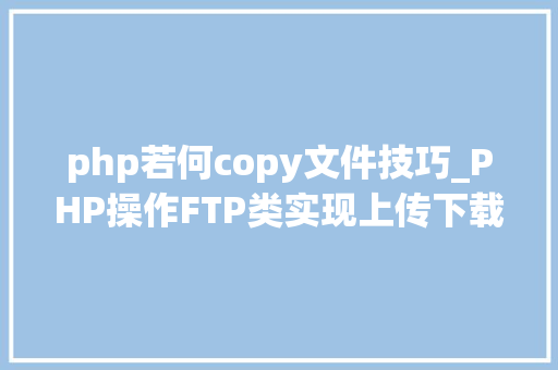 php若何copy文件技巧_PHP操作FTP类实现上传下载移动创建的方法