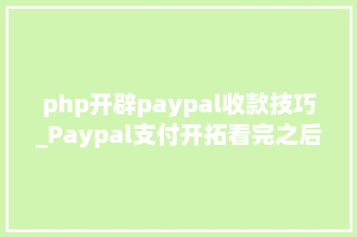 php开辟paypal收款技巧_Paypal支付开拓看完之后你也能开拓自己的paypal移动支付