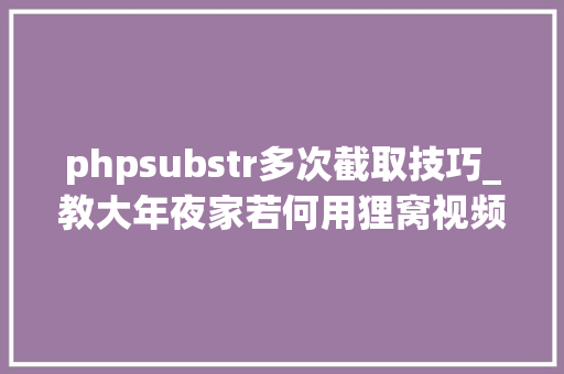 phpsubstr多次截取技巧_教大年夜家若何用狸窝视频转换器一次性截取多次片段并保存起来