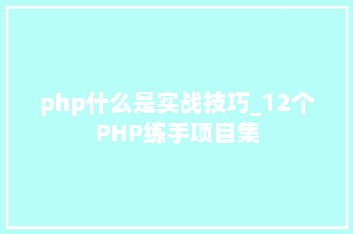 php什么是实战技巧_12个PHP练手项目集