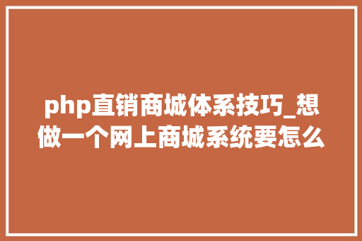 php直销商城体系技巧_想做一个网上商城系统要怎么做