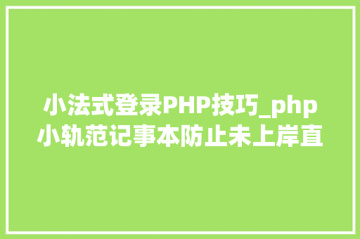 小法式登录PHP技巧_php小轨范记事本防止未上岸直接打开页面
