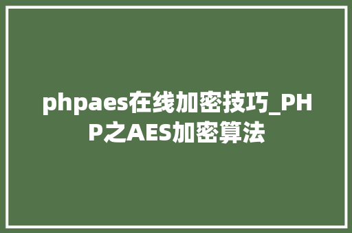 phpaes在线加密技巧_PHP之AES加密算法