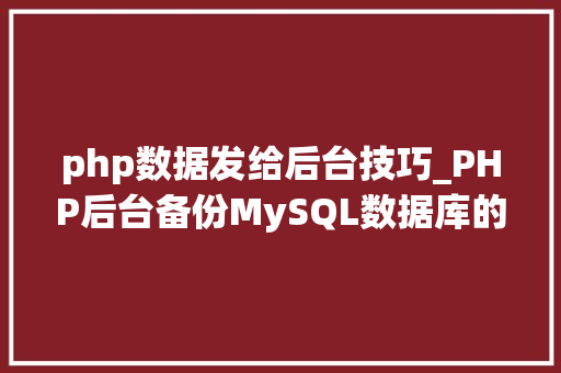 php数据发给后台技巧_PHP后台备份MySQL数据库的源码实例