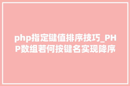 php指定键值排序技巧_PHP数组若何按键名实现降序排列