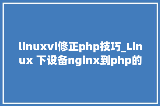 linuxvi修正php技巧_Linux 下设备nginx到php的连接