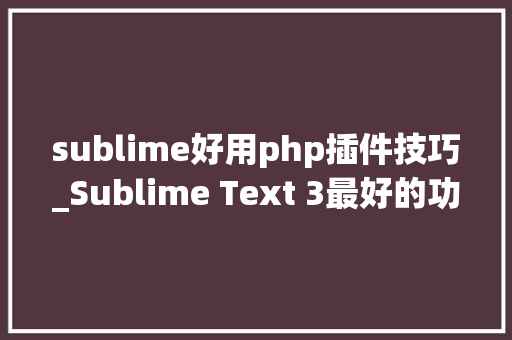 sublime好用php插件技巧_Sublime Text 3最好的功能插件和设置