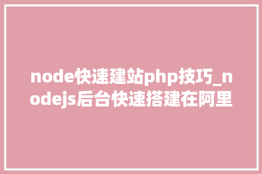node快速建站php技巧_nodejs后台快速搭建在阿里云一express篇