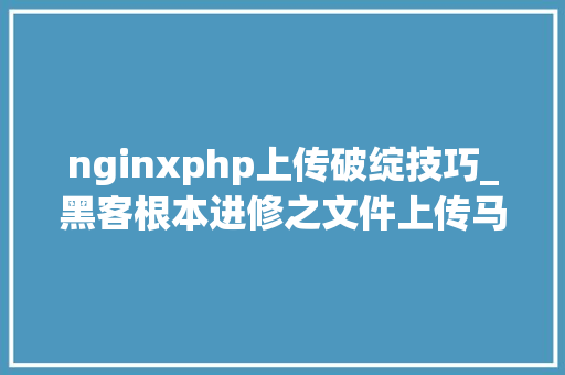 nginxphp上传破绽技巧_黑客根本进修之文件上传马脚事理与实现