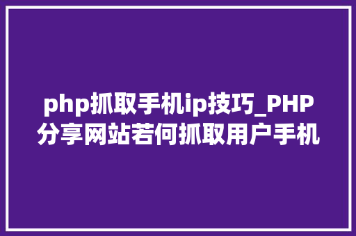 php抓取手机ip技巧_PHP分享网站若何抓取用户手机号和IP地址