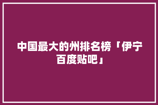 中国最大的州排名榜「伊宁百度贴吧」