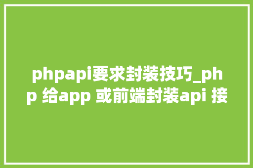 phpapi要求封装技巧_php 给app 或前端封装api 接口json格式