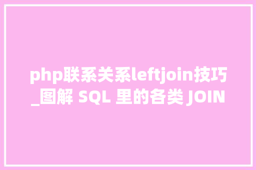 php联系关系leftjoin技巧_图解 SQL 里的各类 JOIN