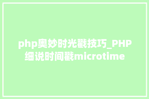 php奥妙时光戳技巧_PHP细说时间戳microtime
