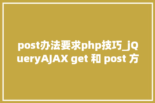 post办法要求php技巧_jQueryAJAX get 和 post 方法