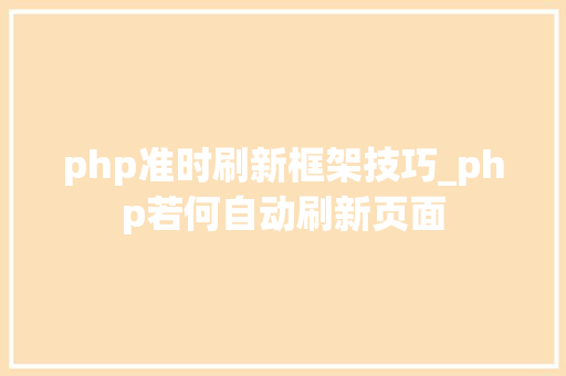 php准时刷新框架技巧_php若何自动刷新页面